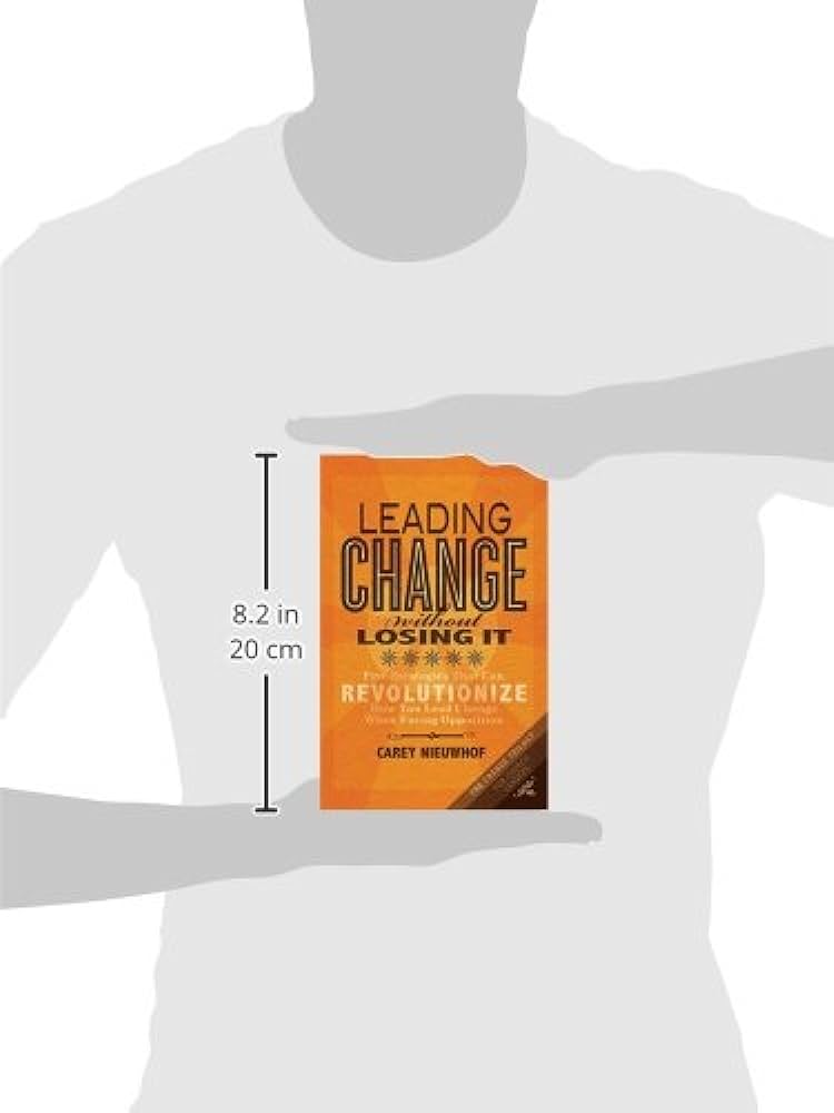 Leading Change Without Losing It: Five Strategies That Can Revolutionize How You Lead Change When Facing Opposition