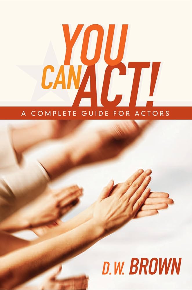 You Can Act! A Complete Guide for Actors